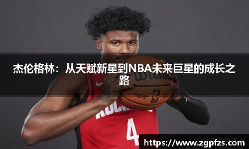 杰伦格林：从天赋新星到NBA未来巨星的成长之路